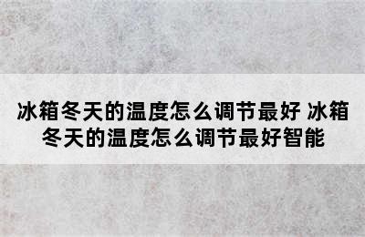 冰箱冬天的温度怎么调节最好 冰箱冬天的温度怎么调节最好智能